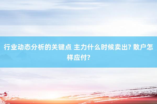 行业动态分析的关键点 主力什么时候卖出? 散户怎样应付?