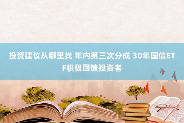 投资建议从哪里找 年内第三次分成 30年国债ETF积极回馈投资者