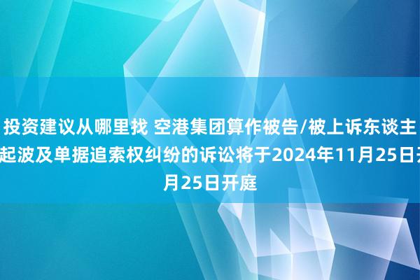 投资建议从哪里找 空港集团算作被告/被上诉东谈主的1起波及单据追索权纠纷的诉讼将于2024年11月25日开庭