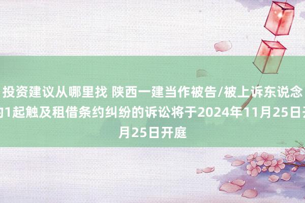 投资建议从哪里找 陕西一建当作被告/被上诉东说念主的1起触及租借条约纠纷的诉讼将于2024年11月25日开庭