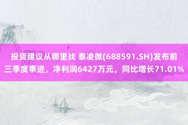 投资建议从哪里找 泰凌微(688591.SH)发布前三季度事迹，净利润6427万元，同比增长71.01%