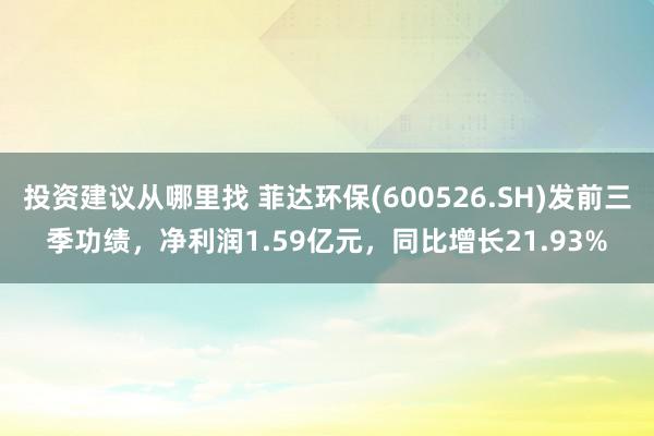 投资建议从哪里找 菲达环保(600526.SH)发前三季功绩，净利润1.59亿元，同比增长21.93%