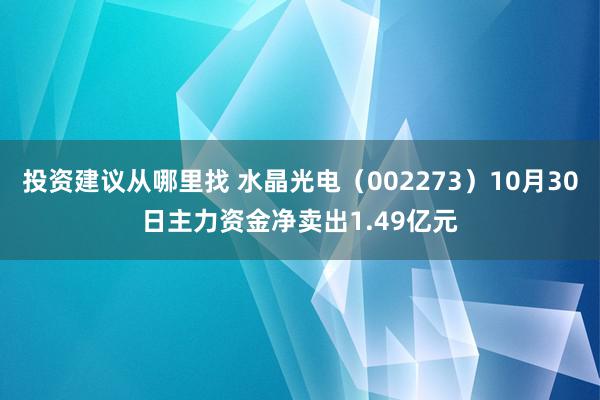 投资建议从哪里找 水晶光电（002273）10月30日主力资金净卖出1.49亿元