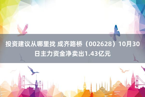 投资建议从哪里找 成齐路桥（002628）10月30日主力资金净卖出1.43亿元