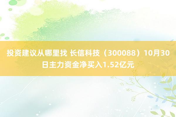 投资建议从哪里找 长信科技（300088）10月30日主力资金净买入1.52亿元