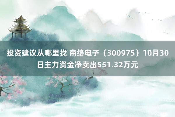 投资建议从哪里找 商络电子（300975）10月30日主力资金净卖出551.32万元