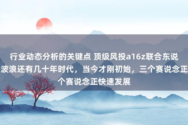 行业动态分析的关键点 顶级风投a16z联合东说念主：AI波浪还有几十年时代，当今才刚初始，三个赛说念正快速发展