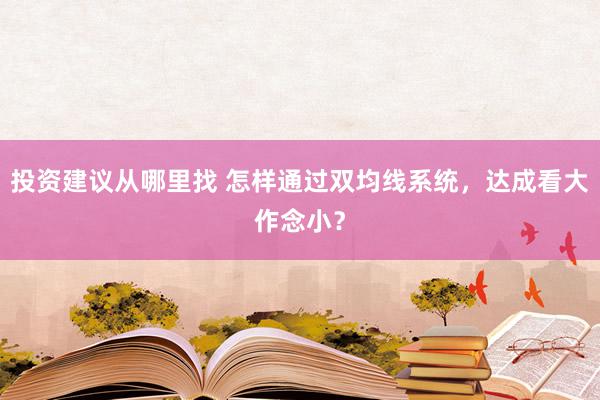 投资建议从哪里找 怎样通过双均线系统，达成看大作念小？