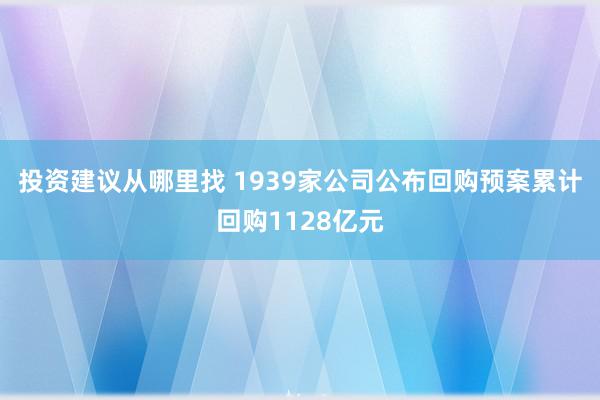 投资建议从哪里找 1939家公司公布回购预案累计回购1128亿元