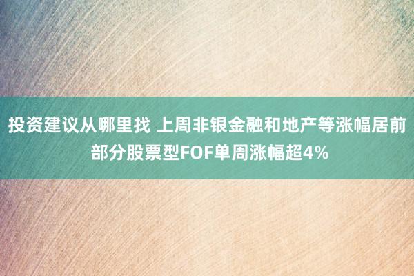 投资建议从哪里找 上周非银金融和地产等涨幅居前 部分股票型FOF单周涨幅超4%