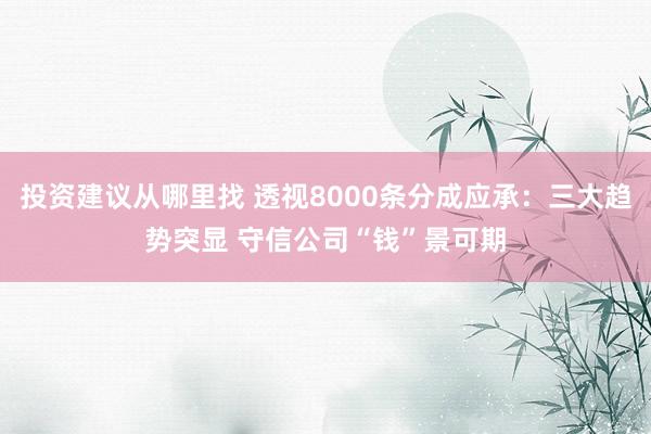 投资建议从哪里找 透视8000条分成应承：三大趋势突显 守信公司“钱”景可期