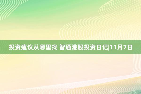 投资建议从哪里找 智通港股投资日记|11月7日