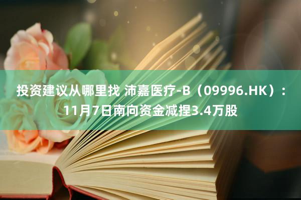 投资建议从哪里找 沛嘉医疗-B（09996.HK）：11月7日南向资金减捏3.4万股