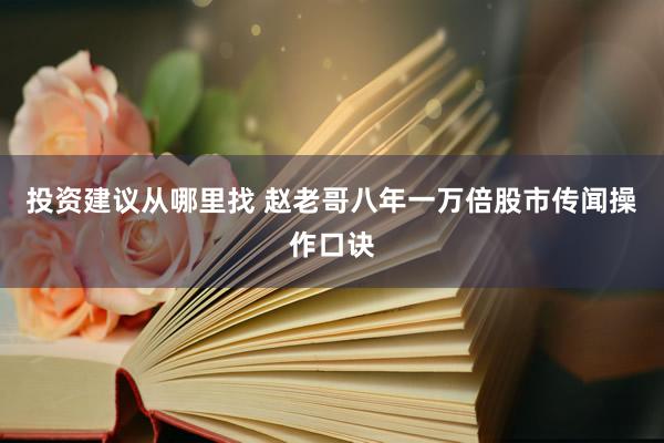 投资建议从哪里找 赵老哥八年一万倍股市传闻操作口诀