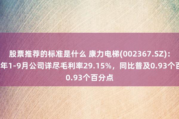 股票推荐的标准是什么 康力电梯(002367.SZ)：2024年1-9月公司详尽毛利率29.15%，同比普及0.93个百分点