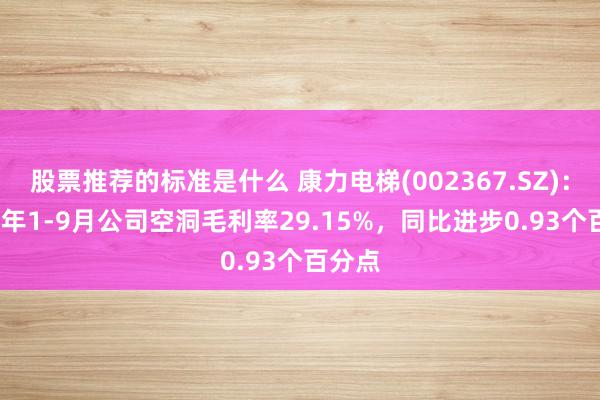 股票推荐的标准是什么 康力电梯(002367.SZ)：2024年1-9月公司空洞毛利率29.15%，同比进步0.93个百分点