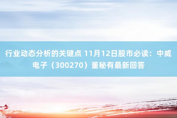 行业动态分析的关键点 11月12日股市必读：中威电子（300270）董秘有最新回答