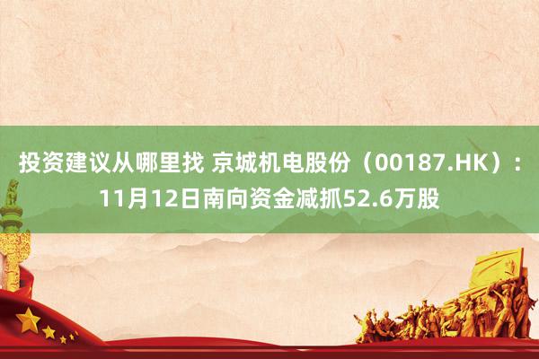 投资建议从哪里找 京城机电股份（00187.HK）：11月12日南向资金减抓52.6万股