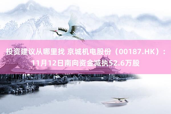 投资建议从哪里找 京城机电股份（00187.HK）：11月12日南向资金减执52.6万股