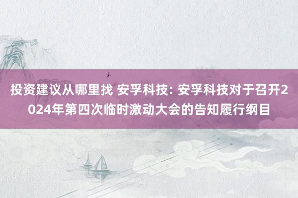 投资建议从哪里找 安孚科技: 安孚科技对于召开2024年第四次临时激动大会的告知履行纲目