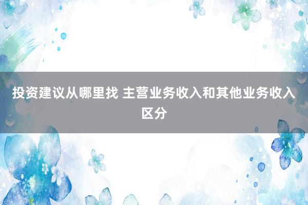 投资建议从哪里找 主营业务收入和其他业务收入区分