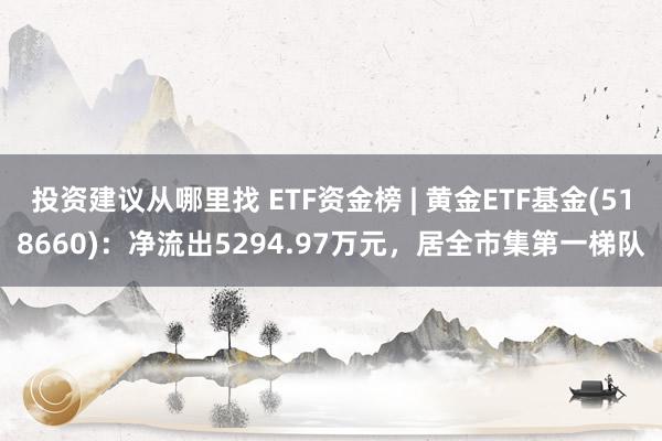 投资建议从哪里找 ETF资金榜 | 黄金ETF基金(518660)：净流出5294.97万元，居全市集第一梯队