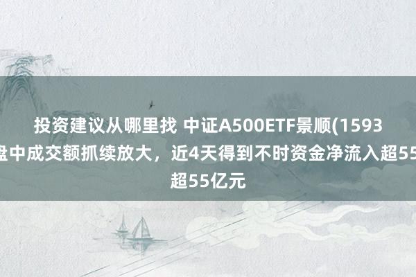 投资建议从哪里找 中证A500ETF景顺(159353)盘中成交额抓续放大，近4天得到不时资金净流入超55亿元