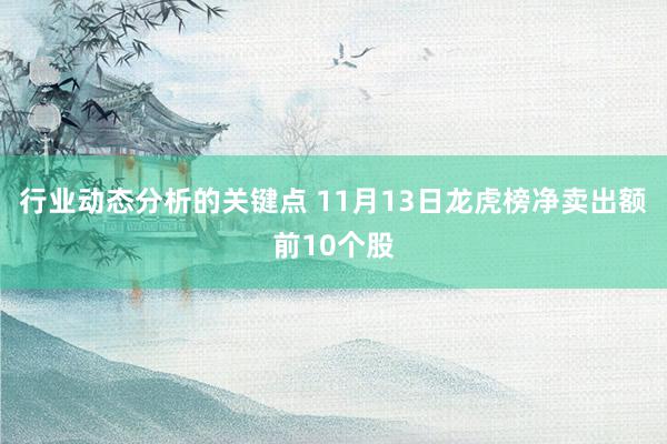 行业动态分析的关键点 11月13日龙虎榜净卖出额前10个股