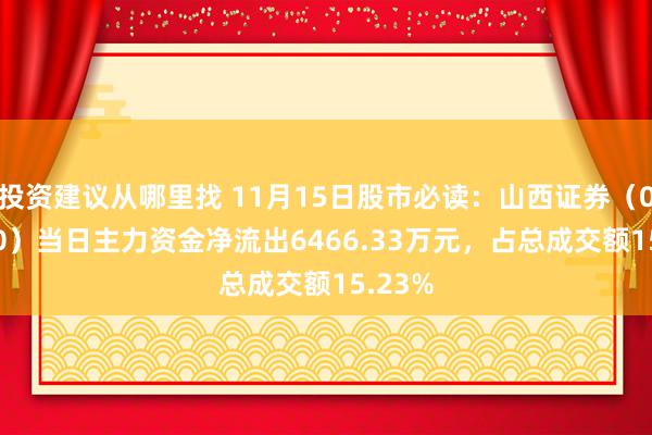 投资建议从哪里找 11月15日股市必读：山西证券（002500）当日主力资金净流出6466.33万元，占总成交额15.23%