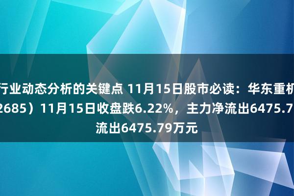 行业动态分析的关键点 11月15日股市必读：华东重机（002685）11月15日收盘跌6.22%，主力净流出6475.79万元