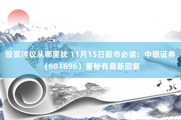 投资建议从哪里找 11月15日股市必读：中银证券（601696）董秘有最新回复