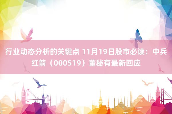 行业动态分析的关键点 11月19日股市必读：中兵红箭（000519）董秘有最新回应