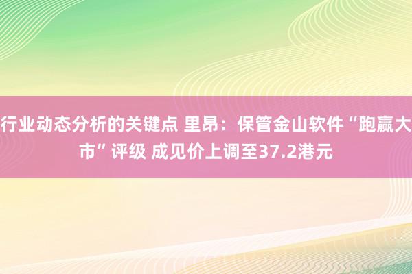 行业动态分析的关键点 里昂：保管金山软件“跑赢大市”评级 成见价上调至37.2港元