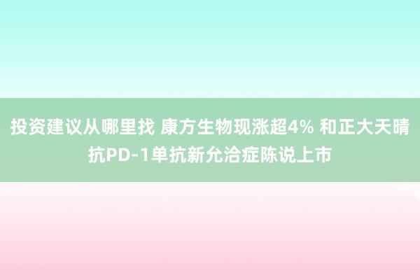 投资建议从哪里找 康方生物现涨超4% 和正大天晴抗PD-1单抗新允洽症陈说上市