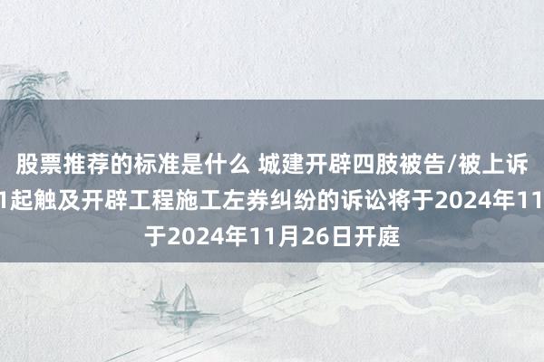 股票推荐的标准是什么 城建开辟四肢被告/被上诉东说念主的1起触及开辟工程施工左券纠纷的诉讼将于2024年11月26日开庭