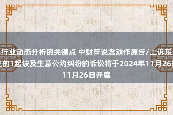 行业动态分析的关键点 中财管说念动作原告/上诉东说念主的1起波及生意公约纠纷的诉讼将于2024年11月26日开庭