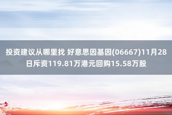 投资建议从哪里找 好意思因基因(06667)11月28日斥资119.81万港元回购15.58万股