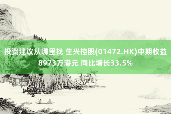 投资建议从哪里找 生兴控股(01472.HK)中期收益8973万港元 同比增长33.5%