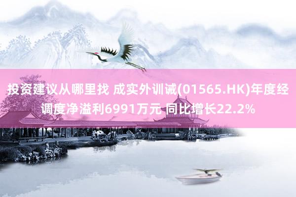 投资建议从哪里找 成实外训诫(01565.HK)年度经调度净溢利6991万元 同比增长22.2%