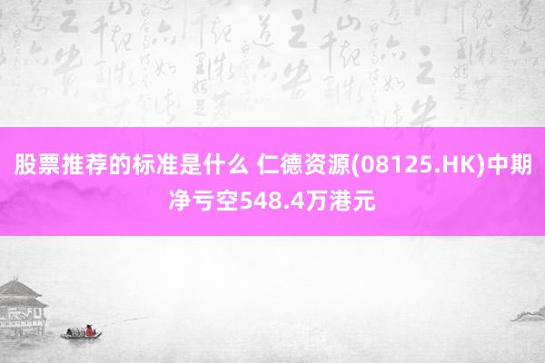 股票推荐的标准是什么 仁德资源(08125.HK)中期净亏空548.4万港元