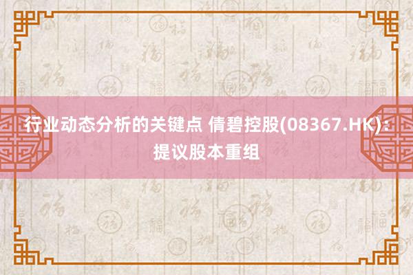 行业动态分析的关键点 倩碧控股(08367.HK)：提议股本重组