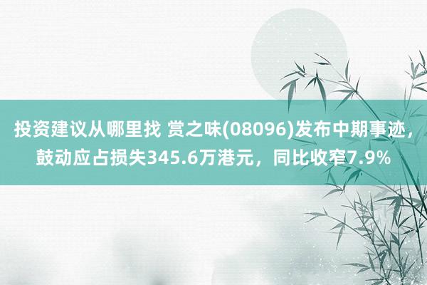 投资建议从哪里找 赏之味(08096)发布中期事迹，鼓动应占损失345.6万港元，同比收窄7.9%