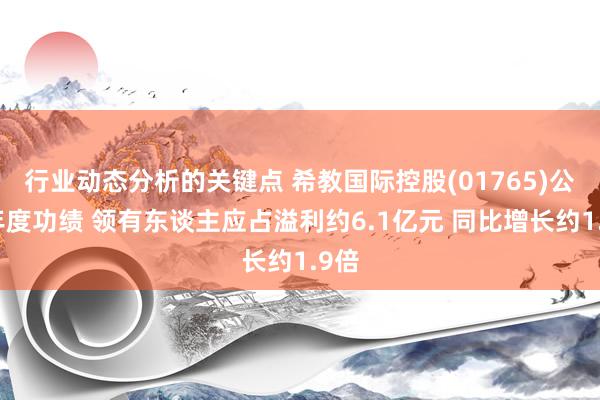 行业动态分析的关键点 希教国际控股(01765)公布年度功绩 领有东谈主应占溢利约6.1亿元 同比增长约1.9倍