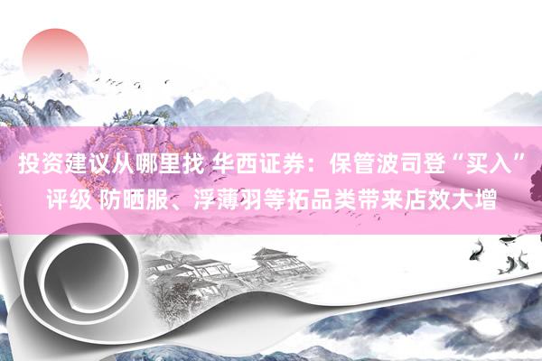 投资建议从哪里找 华西证券：保管波司登“买入”评级 防晒服、浮薄羽等拓品类带来店效大增