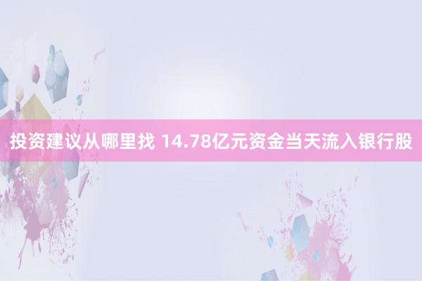 投资建议从哪里找 14.78亿元资金当天流入银行股