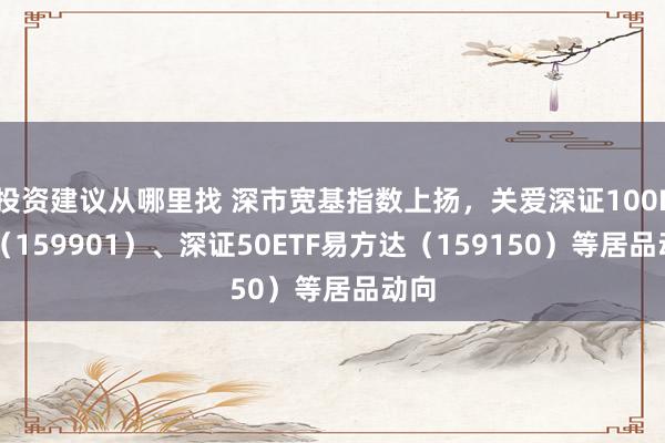 投资建议从哪里找 深市宽基指数上扬，关爱深证100ETF（159901）、深证50ETF易方达（159150）等居品动向