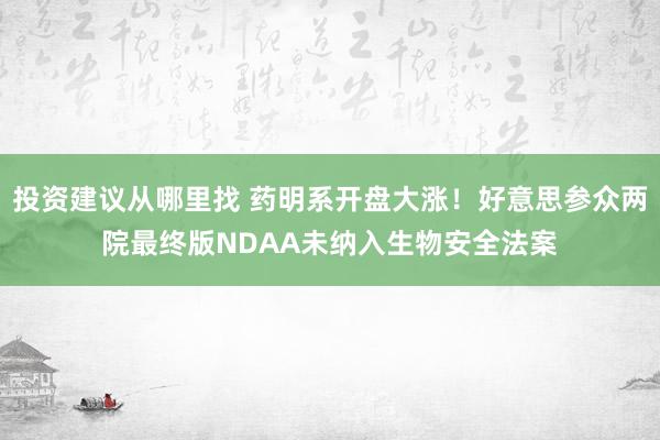 投资建议从哪里找 药明系开盘大涨！好意思参众两院最终版NDAA未纳入生物安全法案