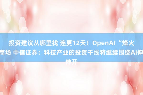 投资建议从哪里找 连更12天！OpenAI “烽火”商场 中信证券：科技产业的投资干线将继续围绕AI伸开