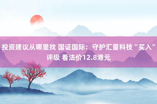 投资建议从哪里找 国证国际：守护汇量科技“买入”评级 看法价12.8港元