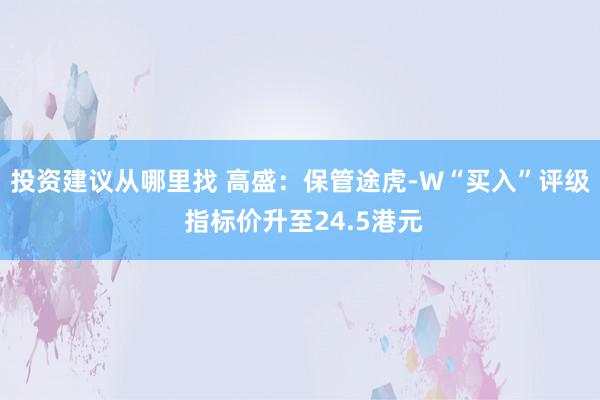 投资建议从哪里找 高盛：保管途虎-W“买入”评级 指标价升至24.5港元